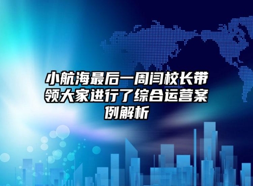小航海最后一周閆校長帶領大家進行了綜合運營案例解析