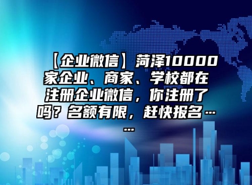 【企業(yè)微信】菏澤10000家企業(yè)、商家、學(xué)校都在注冊企業(yè)微信，你注冊了嗎？名額有限，趕快報名……