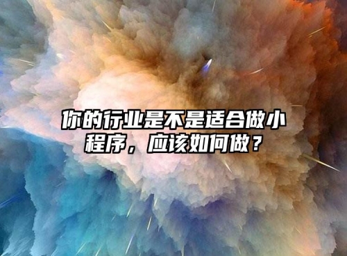 你的行業(yè)是不是適合做小程序，應該如何做？